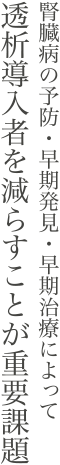 腎臓病の予防・早期発見・早期治療によって透析導入者を減らすことが重要課題